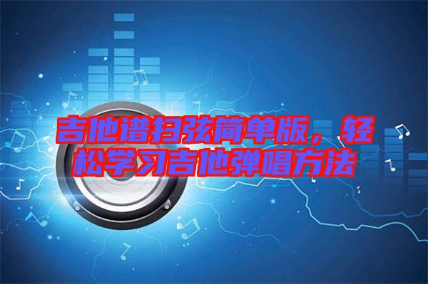 吉他譜掃弦簡單版，輕松學(xué)習(xí)吉他彈唱方法