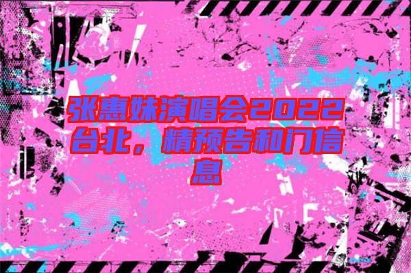 張惠妹演唱會(huì)2022臺(tái)北，精預(yù)告和門信息