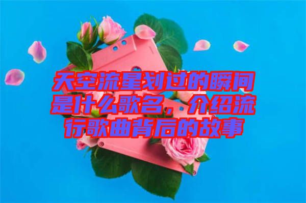 天空流星劃過(guò)的瞬間是什么歌名，介紹流行歌曲背后的故事