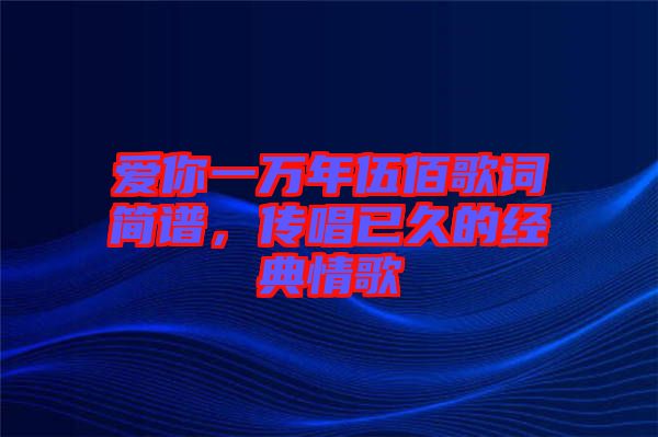 愛你一萬年伍佰歌詞簡譜，傳唱已久的經(jīng)典情歌
