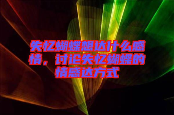失憶蝴蝶想達(dá)什么感情，討論失憶蝴蝶的情感達(dá)方式