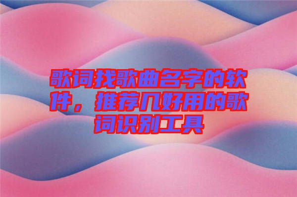 歌詞找歌曲名字的軟件，推薦幾好用的歌詞識(shí)別工具