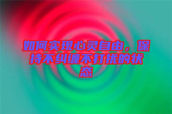 如何實(shí)現(xiàn)心靈自由，保持不糾纏不打擾的狀態(tài)