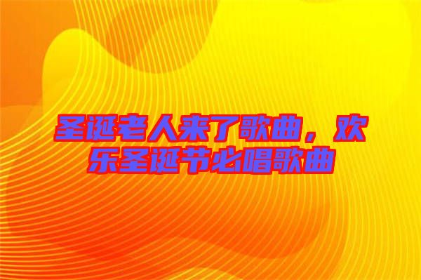 圣誕老人來了歌曲，歡樂圣誕節(jié)必唱歌曲