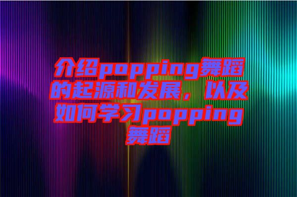 介紹popping舞蹈的起源和發(fā)展，以及如何學(xué)習(xí)popping舞蹈