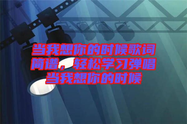 當我想你的時候歌詞簡譜，輕松學習彈唱當我想你的時候