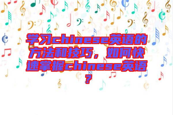 學(xué)習(xí)chinese英語的方法和技巧，如何快速掌握chinese英語？