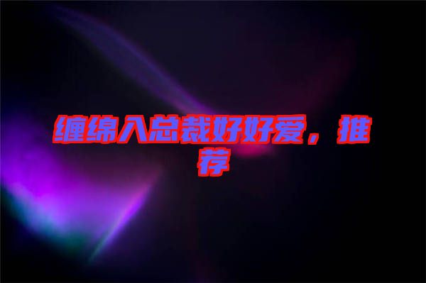 纏綿入總裁好好愛(ài)，推薦