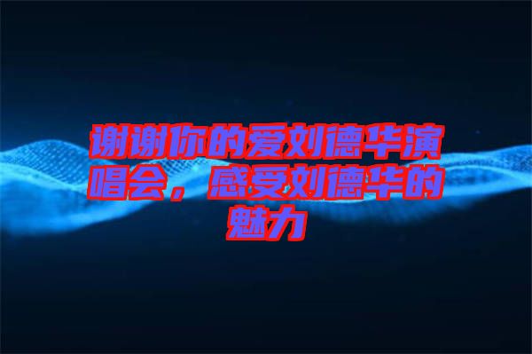 謝謝你的愛(ài)劉德華演唱會(huì)，感受劉德華的魅力