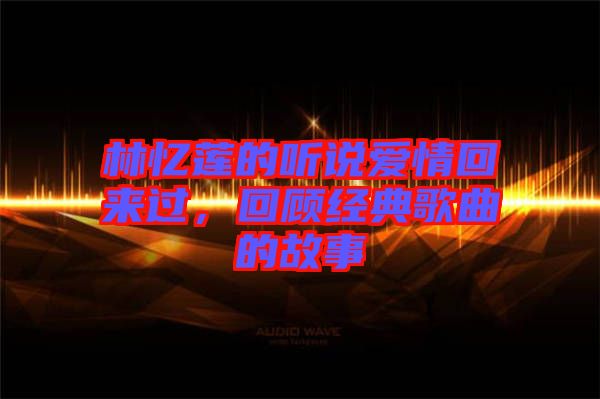 林憶蓮的聽說愛情回來過，回顧經(jīng)典歌曲的故事