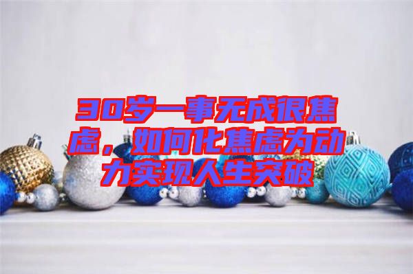 30歲一事無(wú)成很焦慮，如何化焦慮為動(dòng)力實(shí)現(xiàn)人生突破