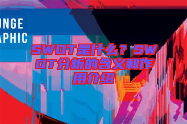 SWOT是什么？SWOT分析的含義和作用介紹
