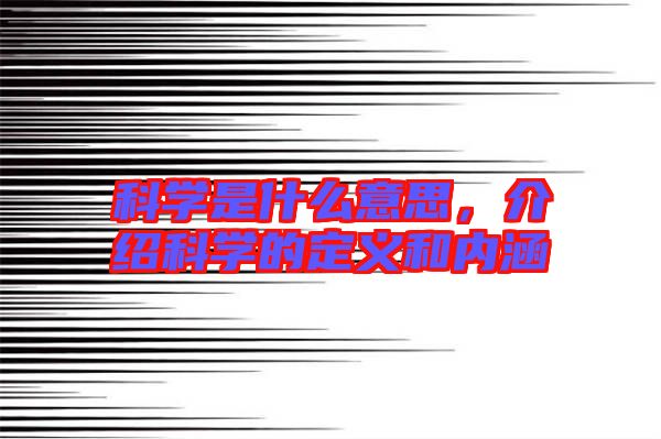 科學(xué)是什么意思，介紹科學(xué)的定義和內(nèi)涵