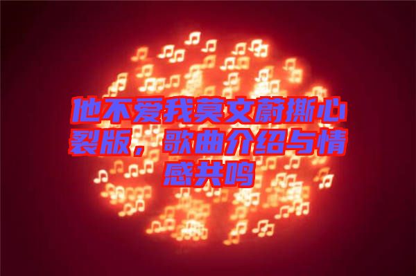 他不愛(ài)我莫文蔚撕心裂版，歌曲介紹與情感共鳴