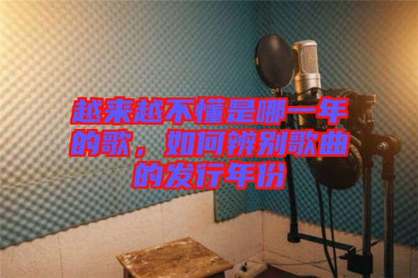 越來(lái)越不懂是哪一年的歌，如何辨別歌曲的發(fā)行年份