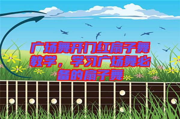 廣場舞開門紅扇子舞教學，學習廣場舞必備的扇子舞