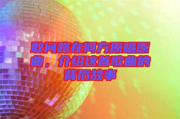 敢問路在何方原唱原曲，介紹這首歌曲的背后故事