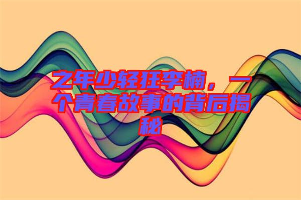 之年少輕狂李楠，一個青春故事的背后揭秘