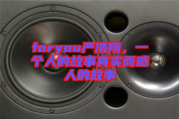 foryou嚴(yán)浩翔，一個人的故事真實(shí)而感人的故事