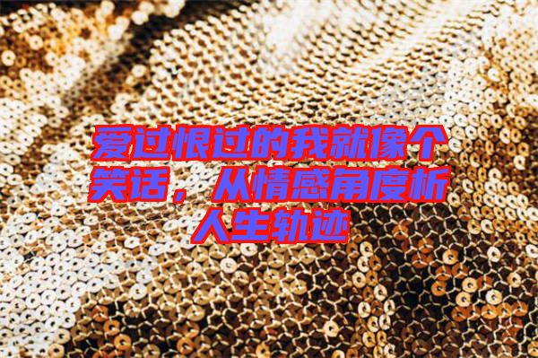愛過恨過的我就像個笑話，從情感角度析人生軌跡
