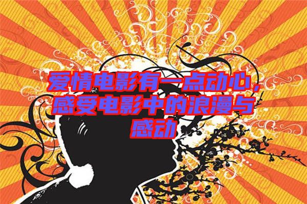 愛(ài)情電影有一點(diǎn)動(dòng)心，感受電影中的浪漫與感動(dòng)