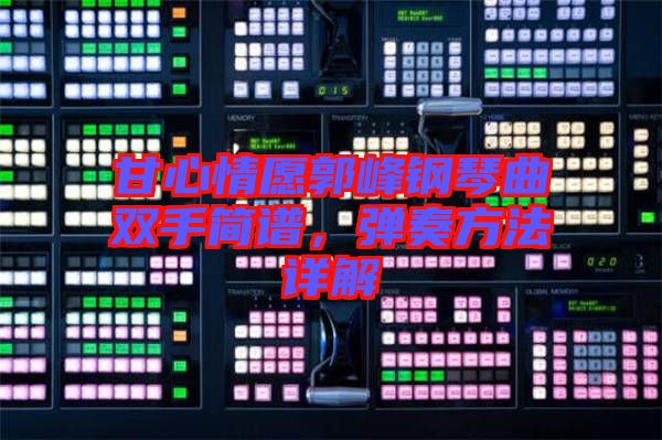 甘心情愿郭峰鋼琴曲雙手簡譜，彈奏方法詳解