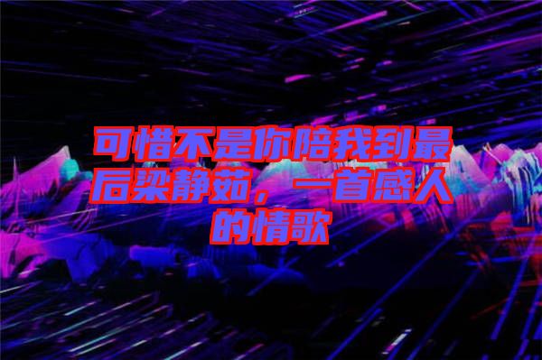 可惜不是你陪我到最后梁靜茹，一首感人的情歌