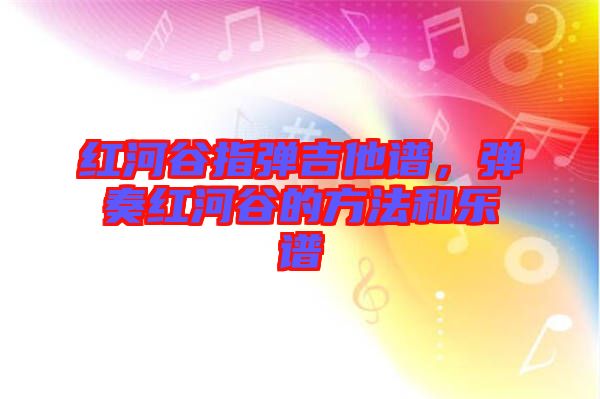 紅河谷指彈吉他譜，彈奏紅河谷的方法和樂譜