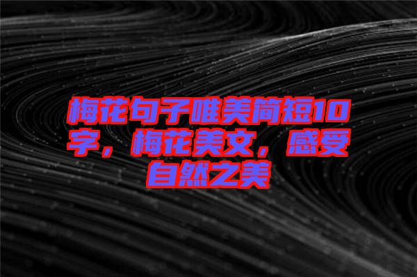 梅花句子唯美簡(jiǎn)短10字，梅花美文，感受自然之美