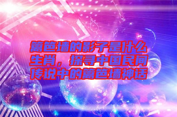 籬笆墻的影子是什么生肖，探尋中國民間傳說中的籬笆墻神話
