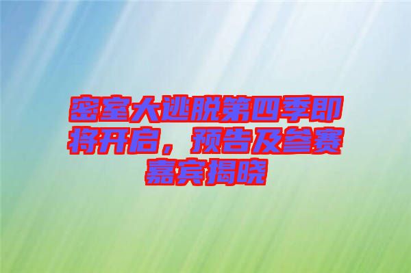 密室大逃脫第四季即將開(kāi)啟，預(yù)告及參賽嘉賓揭曉