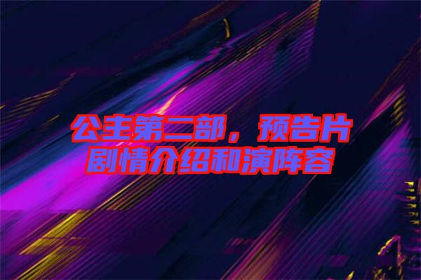 公主第二部，預(yù)告片劇情介紹和演陣容