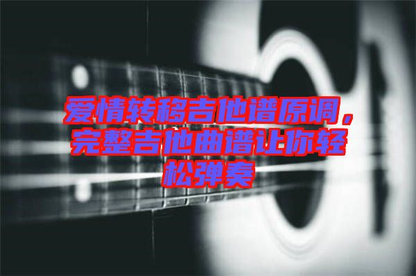 愛(ài)情轉(zhuǎn)移吉他譜原調(diào)，完整吉他曲譜讓你輕松彈奏