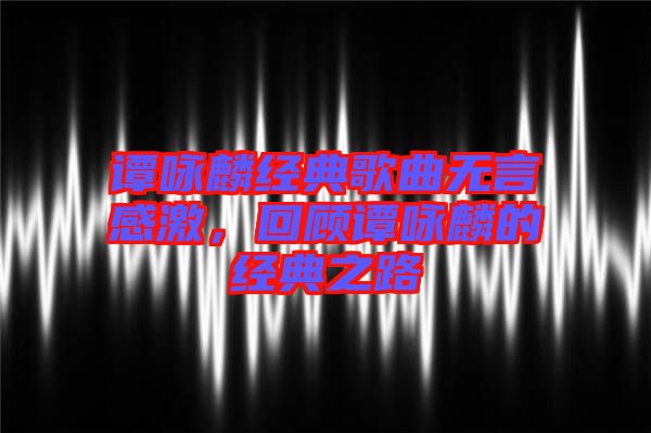 譚詠麟經(jīng)典歌曲無言感激，回顧譚詠麟的經(jīng)典之路