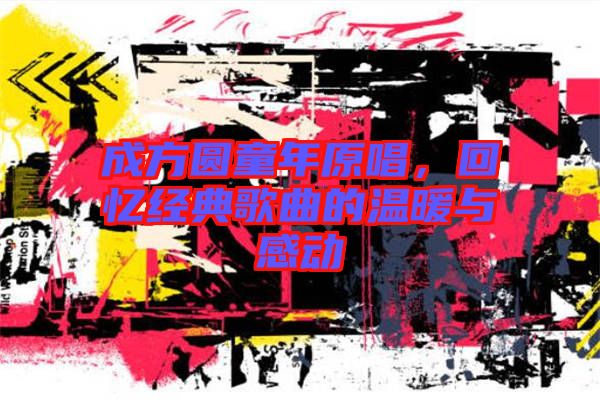 成方圓童年原唱，回憶經(jīng)典歌曲的溫暖與感動