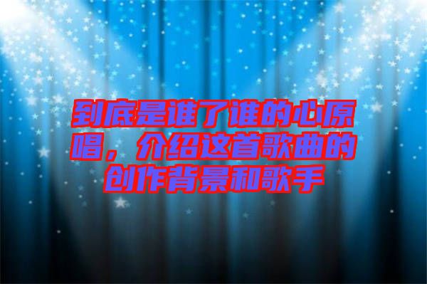 到底是誰了誰的心原唱，介紹這首歌曲的創(chuàng)作背景和歌手