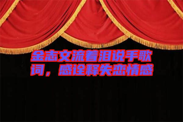 金志文流著淚說(shuō)手歌詞，感詮釋失戀情感