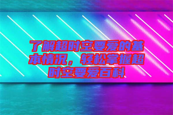 了解超時(shí)空要愛的基本情況，輕松掌握超時(shí)空要愛百科