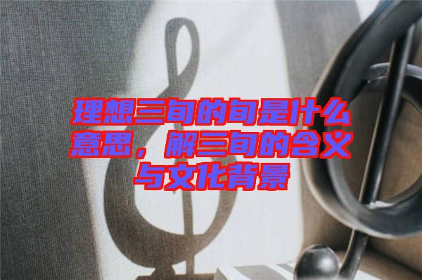 理想三旬的旬是什么意思，解三旬的含義與文化背景