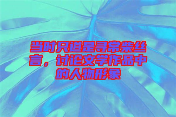 當時只道是尋常柴絲言，討論文學作品中的人物形象