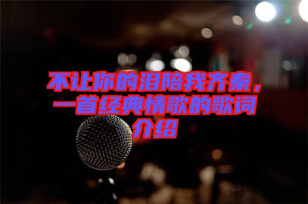 不讓你的淚陪我齊秦，一首經(jīng)典情歌的歌詞介紹
