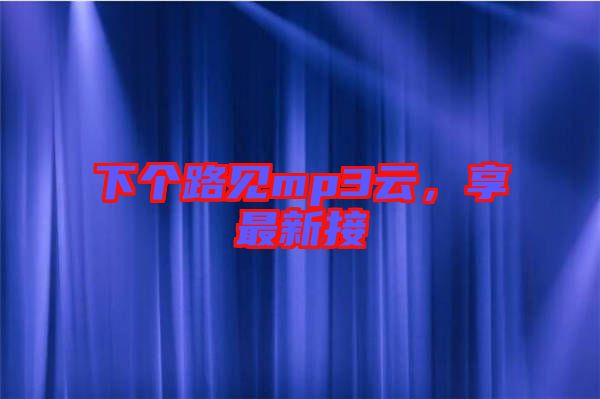 下個路見mp3云，享最新接