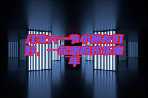 兒歌六一節(jié)小朋友們好，一起唱響歡樂童年