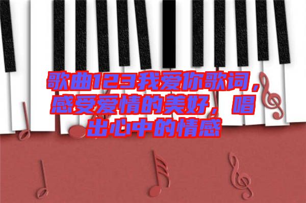 歌曲123我愛(ài)你歌詞，感受愛(ài)情的美好，唱出心中的情感