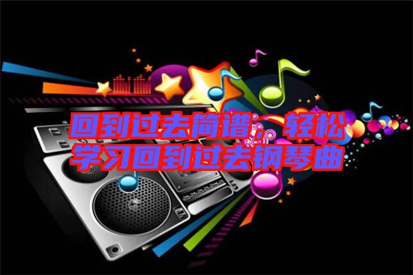 回到過(guò)去簡(jiǎn)譜，輕松學(xué)習(xí)回到過(guò)去鋼琴曲