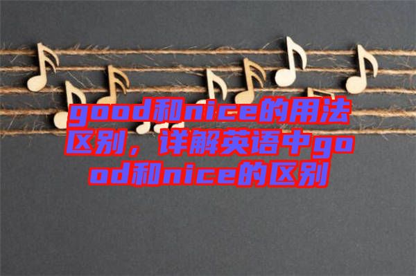 good和nice的用法區(qū)別，詳解英語中g(shù)ood和nice的區(qū)別