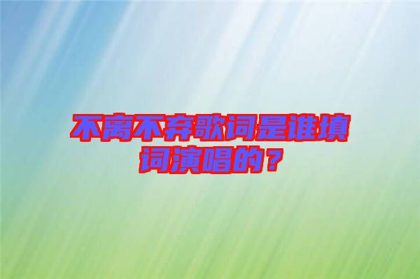 不離不棄歌詞是誰填詞演唱的？