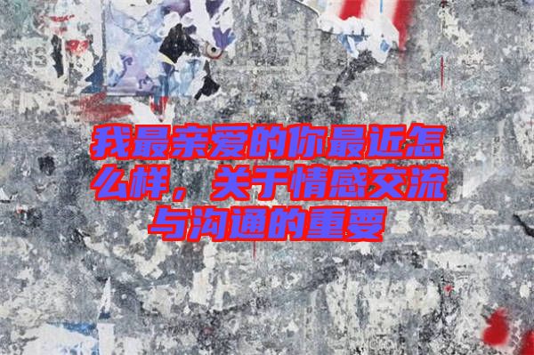 我最親愛的你最近怎么樣，關(guān)于情感交流與溝通的重要