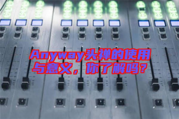 Anyway頭禪的使用與意義，你了解嗎？
