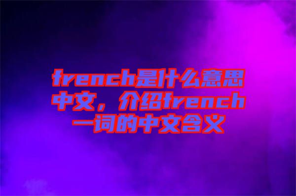 french是什么意思中文，介紹french一詞的中文含義